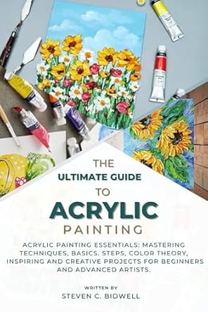 Unlock Your Creative Potential: A Comprehensive Review of THE ULTIMATE GUIDE TO ACRYLIC PAINTING: Acrylic Painting Essentials: Mastering Techniques, Basics, Steps, Color Theory, Inspiring and Creative Projects for Beginners and Advanced Artists
