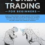 Must-Read Review: Forex Trading for Beginners: Simple Strategies to Make Money with Forex Trading – The Best Guide with Basics, Secrets Tactics, and Psychology to Big Profit and Income from the Financial Market