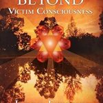 Transform Your Mindset: A Comprehensive Review of ‘Guiding Principles for Life Beyond Victim Consciousness’ Transform Your Mindset: A Comprehensive Review of ‘Guiding Principles for Life Beyond Victim Consciousness’