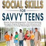 Unlock Essential Life Skills: A Review of Real-World Social Skills for Savvy Teens – Master Stress Management, Confront Bullying, Navigate Digital Etiquette, and Influence with Confidence to Forge Meaningful Connections