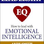 Transform Your Leadership Style: A Comprehensive Review of Leadership EQ: How To Lead With Emotional Intelligence (Quick Personal Development Book 1)