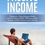 Uncover the Secrets to Earning Online: A Comprehensive Review of ‘Passive Income: 5 Beginners Online Business Models to Start Making 00-00 per Month through Multiple Passive Income Streams’ Uncover the Secrets to Earning Online: A Comprehensive Review of ‘Passive Income: 5 Beginners Online Business Models to Start Making 00-00 per Month through Multiple Passive Income Streams’