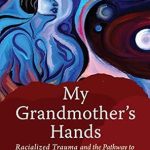 Transformative Insights Await: A Review of My Grandmother’s Hands: Racialized Trauma and the Pathway to Mending Our Hearts and Bodies