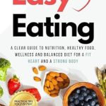 Discover the Secrets to Heart Health: A Comprehensive Review of ‘Easy Eating: A Clear Guide to Nutrition, Healthy Food, Wellness and Balanced Diet for a Fit Heart and a Strong Body’