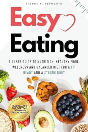 Discover the Secrets to Heart Health: A Comprehensive Review of ‘Easy Eating: A Clear Guide to Nutrition, Healthy Food, Wellness and Balanced Diet for a Fit Heart and a Strong Body’