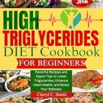 Discover the Secrets to Heart Health: A Comprehensive Review of the High Triglyceride Diet Cookbook for Beginners – Flavorful Recipes and Expert Tips to Lower Triglycerides, Enhance Heart Health, and Boost Your Wellness