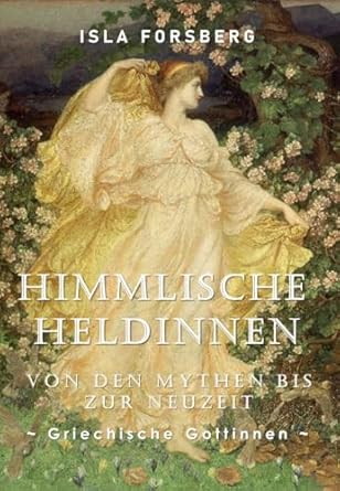 Entdecken Sie die faszinierenden Geschichten der Göttinnen: Himmlische Heldinnen: Von den Mythen bis zur Neuzeit (Griechische Göttinnen): Antike Griechische Mythologie Buch für Erwachsene, Moderne Erzählung der … in der Weltmythologie 1) (German Edition)