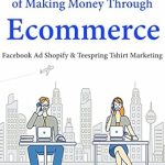 Unlock Your E-commerce Potential: A Comprehensive Review of The Art of Making Money Through E-commerce: Facebook Ad Shopify & Teespring T-shirt Marketing from Amazon