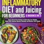 Unlock the Secrets to Wellness: A Comprehensive Review of ‘Anti-Inflammatory Diet and Juicing For Beginners: 2 Books in 1 – Easy, Stress-Free Recipes to Naturally Lose Weight, Boost Your Immune System, Detoxify, … Your Health (Fit and Healthy Book 5)’