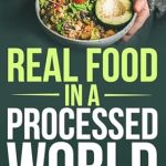 Discover the Secrets to Healthy Eating: A Review of REAL FOOD IN A PROCESSED WORLD: HOW INCREASING REAL FOODS IN OUR DIET CAN BE EASY AND FUN