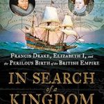 Discover the Untold Secrets of Empire in ‘In Search of a Kingdom: Francis Drake, Elizabeth I, and the Perilous Birth of the British Empire’