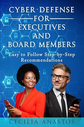 Essential Insights for Leaders: A Comprehensive Review of ‘Cyber Defense for Executives and Board Members: Easy to Follow Step-by-Step Recommendations’