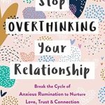 Transform Your Love Life: A Comprehensive Review of ‘Stop Overthinking Your Relationship: Break the Cycle of Anxious Rumination to Nurture Love, Trust, and Connection with Your Partner’