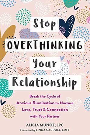 Transform Your Love Life: A Comprehensive Review of ‘Stop Overthinking Your Relationship: Break the Cycle of Anxious Rumination to Nurture Love, Trust, and Connection with Your Partner’