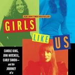 Unveiling the Voices of a Generation: A Review of ‘Girls Like Us: Carole King, Joni Mitchell, Carly Simon–And the Journey of a Generation’