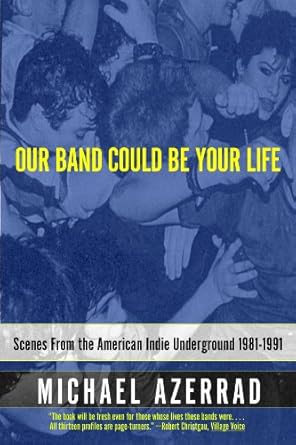 Must-Read Exploration: Our Band Could Be Your Life: Scenes from the American Indie Underground, 1981-1991