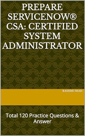 Unlock Your ServiceNow Success: A Comprehensive Review of Prepare ServiceNow® CSA: CERTIFIED SYSTEM ADMINISTRATOR: Total 120 Practice Questions & Answers