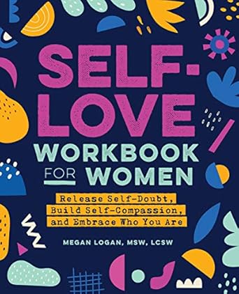 Transform Your Life: A Comprehensive Review of the Self-Love Workbook for Women: Release Self-Doubt, Build Self-Compassion, and Embrace Who You Are