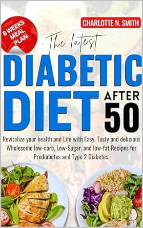 Transform Your Health Today: A Review of THE LATEST DIABETIC DIET AFTER 50 – Revitalize Your Health and Life with Easy, Tasty, and Delicious Wholesome Low-Carb, Low-Sugar, and Low-Fat Recipes for Prediabetes and Type 2 Diabetes