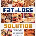 Discover the Secrets: The Fast Food Fat Loss Solution – Learn How I Lost 80lbs Eating McDonald’s, Taco Bell, Burger King, Wendy’s, KFC, Chipotle, Barbecue and Much More!
