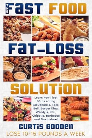 Discover the Secrets: The Fast Food Fat Loss Solution – Learn How I Lost 80lbs Eating McDonald’s, Taco Bell, Burger King, Wendy’s, KFC, Chipotle, Barbecue and Much More!