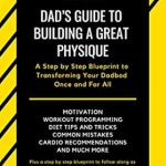 Transform Your Dadbod: An In-Depth Review of ‘Dad’s Guide to Building a Great Physique: A Step by Step Blueprint to Transforming Your Dadbod Once and For All’