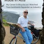An Eye-Opening Exploration of Global Manufacturing: Why Your Bike Is Made in Asia: My Career in Bicycles as I Watched Two Continents Squander an Industry