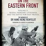 An Unforgettable Journey Through War: Mortar Gunner on the Eastern Front Volume II: Russia, Hungary, Lithuania, and the Battle for East Prussia