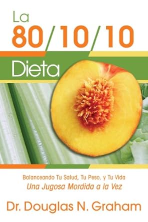 Transform Your Health with This Must-Read: La Dieta 80/10/10: Balanceando Tu Salud, Tu Peso, y Tu Vida Una Jugosa Mordida a la Vez (Spanish Edition)