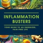 Transform Your Health with These Proven Strategies: Inflammation Busters: Your Guide to an Energized, Pain-Free Life