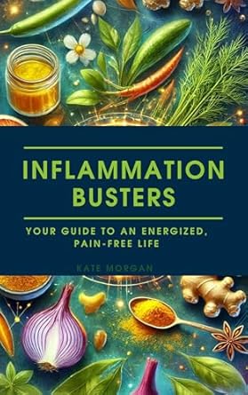 Transform Your Health with These Proven Strategies: Inflammation Busters: Your Guide to an Energized, Pain-Free Life