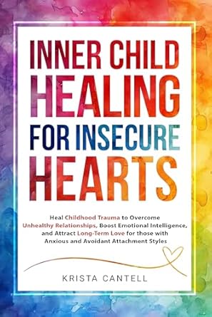 Discover the Transformative Power of Inner Child Healing: A Review of ‘Inner Child Healing for Insecure Hearts: Heal Childhood Trauma to Overcome Unhealthy Relationships, Boost Emotional Intelligence, and Attract Long-Term Love for Anxious and Avoidant Attachment Styles’