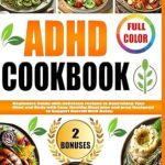 Discover the Secret to Balanced Living: ADHD COOKBOOK: Beginners Guide with Delicious Recipes to Nourishing Your Mind and Body with Easy, Healthy Meal Plan and Prep Designed to Support Overall Well-Being