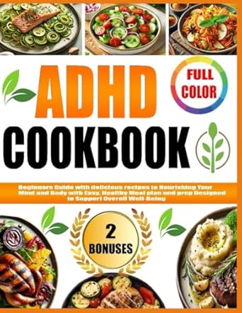 Discover the Secret to Balanced Living: ADHD COOKBOOK: Beginners Guide with Delicious Recipes to Nourishing Your Mind and Body with Easy, Healthy Meal Plan and Prep Designed to Support Overall Well-Being