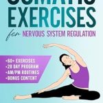 Transform Your Well-Being: A Comprehensive Review of ‘Somatic Exercises for Nervous System Regulation: 60+ Proven Techniques to Defeat Anxiety, Reduce Stress and Release Trauma in Just 10 Minutes a Day’ Transform Your Well-Being: A Comprehensive Review of ‘Somatic Exercises for Nervous System Regulation: 60+ Proven Techniques to Defeat Anxiety, Reduce Stress and Release Trauma in Just 10 Minutes a Day’