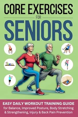 Transform Your Health: A Comprehensive Review of ‘Core Exercises for Seniors: Easy Daily Workout Training Guide for Balance, Improved Posture, Body Stretching & Strengthening, Injury & Back Pain Prevention’