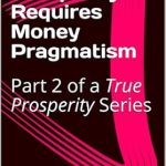 Unlocking Wealth: A Comprehensive Review of True Prosperity ~ Requires Money Pragmatism: Part 2 of a True Prosperity Series