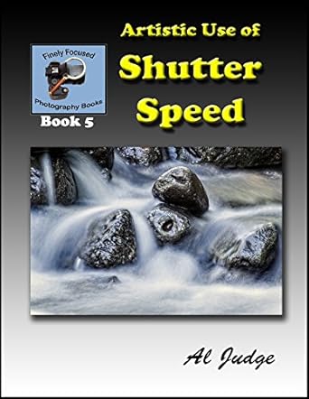 Unlock Your Photography Potential: A Comprehensive Review of Artistic Use of Shutter Speed: An Illustrated Guidebook (Finely Focused Photography Books 5)