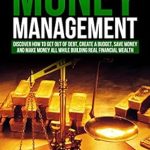 Unlock Your Financial Freedom: A Comprehensive Review of ‘Money Management: Get Out of Debt, Create a Budget, Save Money and Learn How to Make Money All While Building Real Financial Wealth! Personal Finance, … and Wealth Building Strategies Book 1’