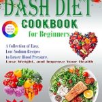 Unlock Better Health with Our In-Depth Review: DASH Diet Cookbook for Beginners – A Collection of Easy, Low-Sodium Recipes to Lower Blood Pressure, Lose Weight, and Improve Your Health