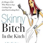 Transform Your Cooking and Health: A Review of ‘Skinny Bitch in the Kitch: Kick-Ass Solutions for Hungry Girls Who Want to Stop Cooking Crap (and Start Looking Hot!)’ Transform Your Cooking and Health: A Review of ‘Skinny Bitch in the Kitch: Kick-Ass Solutions for Hungry Girls Who Want to Stop Cooking Crap (and Start Looking Hot!)’