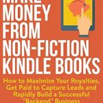 Unlock Your Earning Potential: A Comprehensive Review of ‘Make Money from Non-Fiction Kindle Books: How to Maximize Your Royalties, Get Paid to Capture Leads and Rapidly Build a Successful “Backend” Business from Amazon’