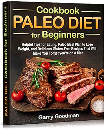 Transform Your Health: A Comprehensive Review of the PALEO DIET Cookbook for Beginners – Helpful Tips for Eating, Paleo Meal Plan to Lose Weight, and Delicious Gluten-Free Recipes That Will Make You Forget You’re on A Diet