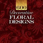 Discover Timeless Beauty: A Comprehensive Review of 600 Decorative Floral Designs (Dover Pictorial Archive) Discover Timeless Beauty: A Comprehensive Review of 600 Decorative Floral Designs (Dover Pictorial Archive)