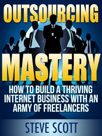 Unleash Your Business Potential: A Comprehensive Review of ‘Outsourcing Mastery: How to Build a Thriving Internet Business with an Army of Freelancers from Amazon’