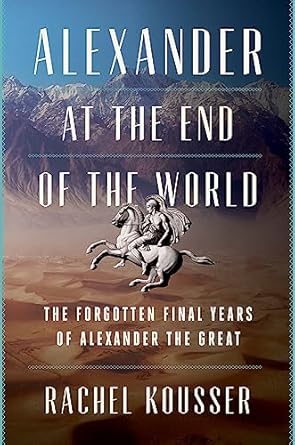 Discover the Untold Story: A Review of ‘Alexander at the End of the World: The Forgotten Final Years of Alexander the Great’
