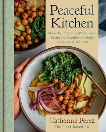 Discover Serenity in Cooking: A Review of ‘Peaceful Kitchen: More than 100 Cozy Plant-Based Recipes to Comfort the Body and Nourish the Soul’