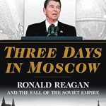 Captivating Account of a Pivotal Moment in History: Three Days in Moscow: Ronald Reagan and the Fall of the Soviet Empire (Three Days Series)