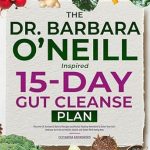 Transform Your Health with This Comprehensive Review of The Dr. Barbara O’Neill Inspired 15-Day Gut Cleanse Plan: Discover Dr. Barbara’s Natural Recipes & Herbal Healing Remedies to Detox Your Gut! Embrace the Path to Holistic Health & Better Well-Being
