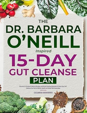 Transform Your Health with This Comprehensive Review of The Dr. Barbara O’Neill Inspired 15-Day Gut Cleanse Plan: Discover Dr. Barbara’s Natural Recipes & Herbal Healing Remedies to Detox Your Gut! Embrace the Path to Holistic Health & Better Well-Being